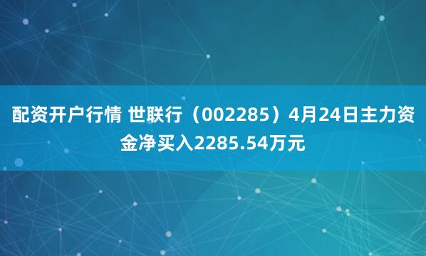 配资开户行情 世联行（002285）4月24日主力资金净买入2285.54万元