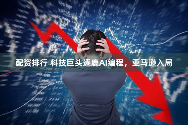 配资排行 科技巨头逐鹿AI编程，亚马逊入局