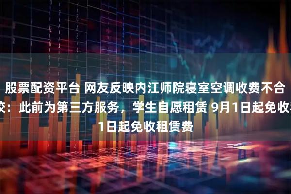 股票配资平台 网友反映内江师院寝室空调收费不合理 学校：此前为第三方服务，学生自愿租赁 9月1日起免收租赁费