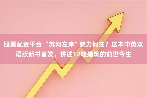 股票配资平台 “苏河左岸”魅力何在？这本中英双语版新书首发，讲述12幢建筑的前世今生