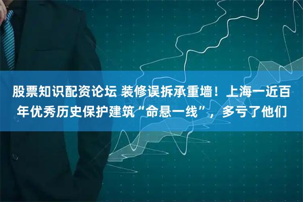 股票知识配资论坛 装修误拆承重墙！上海一近百年优秀历史保护建筑“命悬一线”，多亏了他们