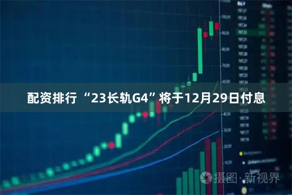 配资排行 “23长轨G4”将于12月29日付息